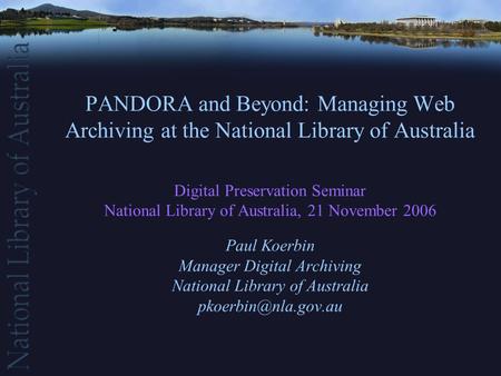 PANDORA and Beyond: Managing Web Archiving at the National Library of Australia Digital Preservation Seminar National Library of Australia, 21 November.