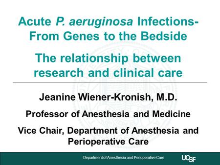 University of California,San Francisco 1 Department of Anesthesia and Perioperative Care Acute P. aeruginosa Infections- From Genes to the Bedside The.