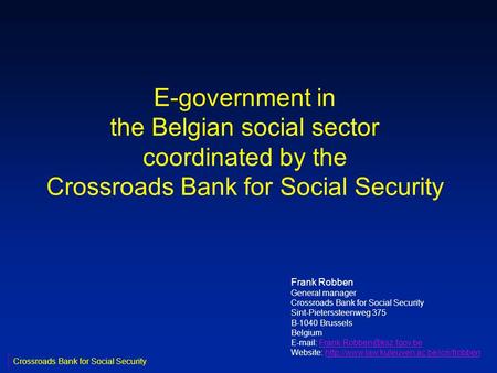 E-government in the Belgian social sector coordinated by the Crossroads Bank for Social Security Frank Robben General manager Crossroads Bank for Social.