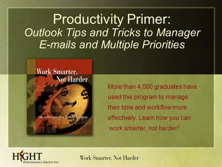 Productivity Primer: Outlook Tips and Tricks to Manager E-mails and Multiple Priorities More than 4,000 graduates have used this program to manage their.