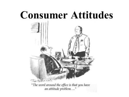 Consumer Attitudes. Attitudes –Expressions of inner feelings that reflect whether a person is favorably or unfavorably predisposed to some object; –in.