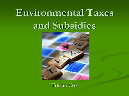 Environmental Taxes and Subsidies Tristan Cox. Environmental Taxes and Subsidies Known in government as Ecological Fiscal Reform Known in government as.