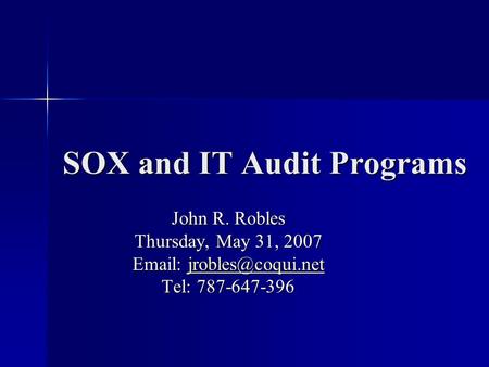 SOX and IT Audit Programs John R. Robles Thursday, May 31, 2007    Tel: 787-647-396.