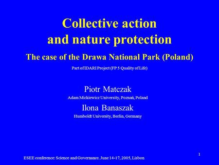 ESEE conference: Science and Governance. June 14-17, 2005, Lisbon 1 Collective action and nature protection The case of the Drawa National Park (Poland)