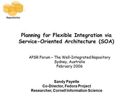 Planning for Flexible Integration via Service-Oriented Architecture (SOA) APSR Forum – The Well-Integrated Repository Sydney, Australia February 2006 Sandy.