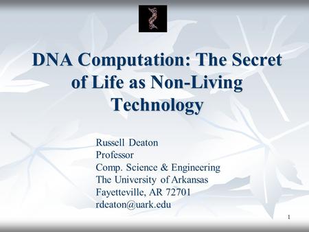 1 DNA Computation: The Secret of Life as Non-Living Technology Russell Deaton Professor Comp. Science & Engineering The University of Arkansas Fayetteville,