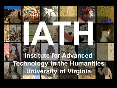 IATH Institute for Advanced Technology in the Humanities University of Virginia.