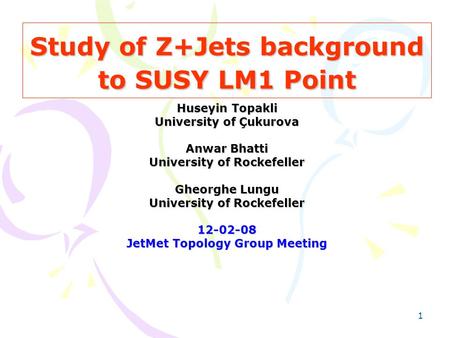 1 Study of Z+Jets background to SUSY LM1 Point Huseyin Topakli University of Çukurova Anwar Bhatti University of Rockefeller Gheorghe Lungu University.