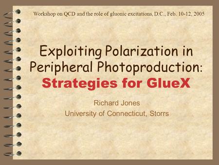 Exploiting Polarization in Peripheral Photoproduction : Strategies for GlueX Richard Jones University of Connecticut, Storrs Workshop on QCD and the role.