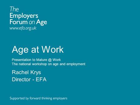 Age at Work Presentation to Work The national workshop on age and employment Rachel Krys Director - EFA.