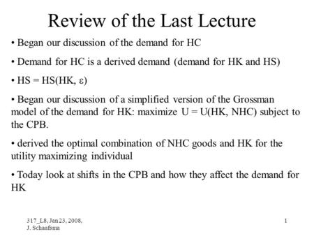 317_L8, Jan 23, 2008, J. Schaafsma 1 Review of the Last Lecture Began our discussion of the demand for HC Demand for HC is a derived demand (demand for.