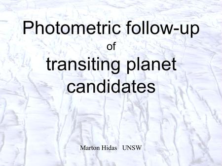 Photometric follow-up of transiting planet candidates Marton Hidas UNSW.