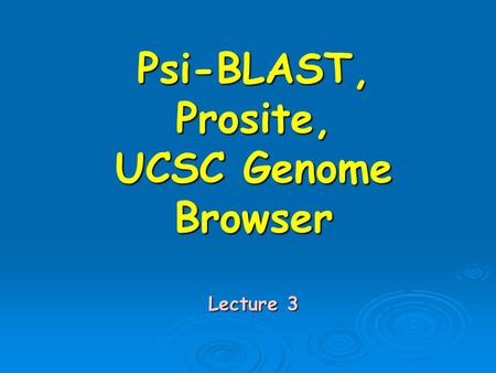 Psi-BLAST, Prosite, UCSC Genome Browser Lecture 3.