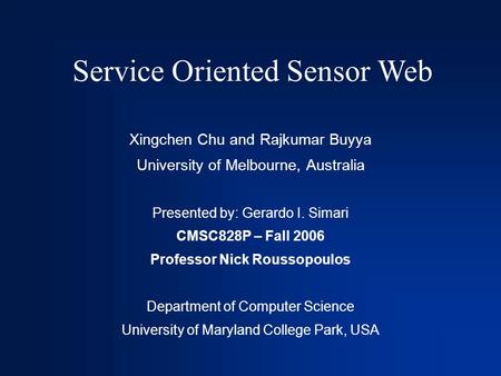 Service Oriented Sensor Web Xingchen Chu and Rajkumar Buyya University of Melbourne, Australia Presented by: Gerardo I. Simari CMSC828P – Fall 2006 Professor.