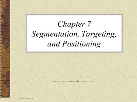 © 2005 Prentice Hall7-1 Chapter 7 Segmentation, Targeting, and Positioning.