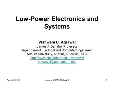 August 9, 2006Agrawal: VDAT'06 Tutorial II1 Low-Power Electronics and Systems Vishwani D. Agrawal James J. Danaher Professor Department of Electrical and.