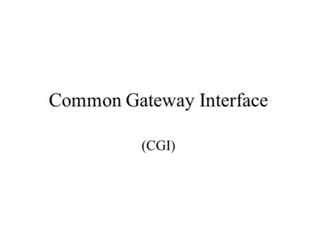 Common Gateway Interface (CGI). CGI is a protocol: CGI is not a programming language CGI is a protocol for the exchange of information between between.