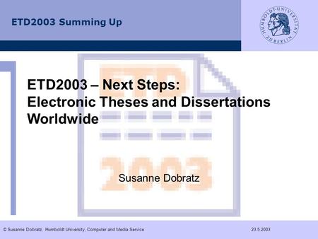 ETD2003 Summing Up © Susanne Dobratz, Humboldt University, Computer and Media Service23.5.2003 ETD2003 – Next Steps: Electronic Theses and Dissertations.