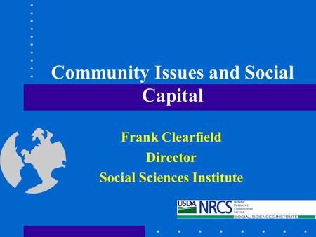 Community Issues and Social Capital Frank Clearfield Director Social Sciences Institute.