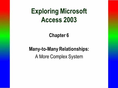 Exploring Microsoft Access 2003 Chapter 6 Many-to-Many Relationships: A More Complex System.