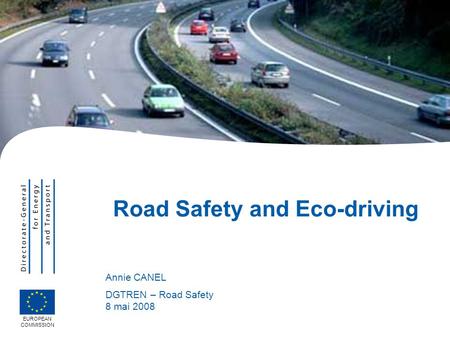 EUROPEAN COMMISSION Road Safety and Eco-driving Annie CANEL DGTREN – Road Safety 8 mai 2008.