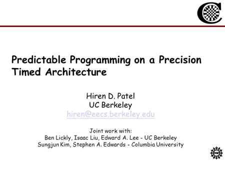 Predictable Programming on a Precision Timed Architecture Hiren D. Patel UC Berkeley Joint work with: Ben Lickly, Isaac Liu, Edward.