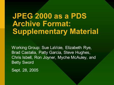 JPEG 2000 as a PDS Archive Format: Supplementary Material Working Group: Sue LaVoie, Elizabeth Rye, Brad Castalia, Patty Garcia, Steve Hughes, Chris Isbell,