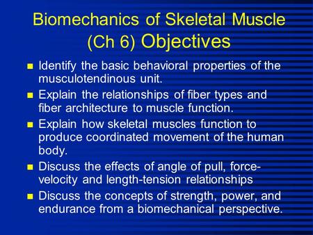 Biomechanics of Skeletal Muscle (Ch 6) Objectives n Identify the basic behavioral properties of the musculotendinous unit. n Explain the relationships.