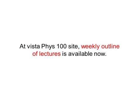 At vista Phys 100 site, weekly outline of lectures is available now.