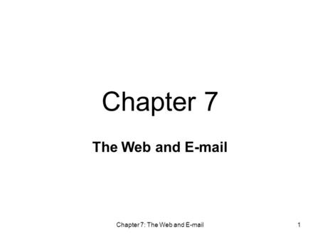 Chapter 7: The Web and E-mail1 The Web and E-mail Chapter 7.