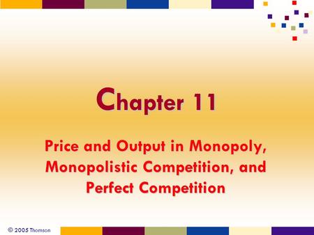 © 2005 Thomson C hapter 11 Price and Output in Monopoly, Monopolistic Competition, and Perfect Competition.