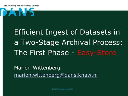 IASSIST conference 2006 Efficient Ingest of Datasets in a Two-Stage Archival Process: The First Phase - Easy-Store Marion Wittenberg