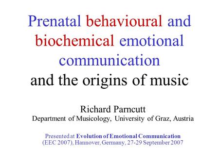 Prenatal behavioural and biochemical emotional communication and the origins of music Richard Parncutt Department of Musicology, University of Graz, Austria.