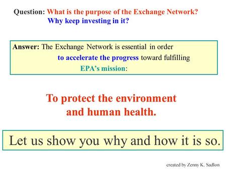 To protect the environment and human health. Question: What is the purpose of the Exchange Network? Why keep investing in it? Answer: The Exchange Network.
