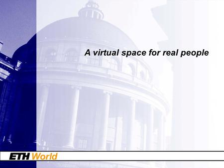 World A virtual space for real people. World ETH World: a strategic program of ETH Zurich ETH World is a program to establish a virtual space for communication.