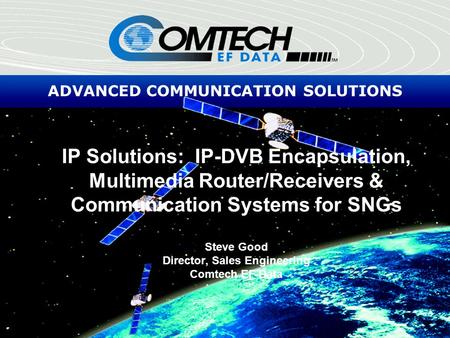 ADVANCED COMMUNICATION SOLUTIONS IP Solutions: IP-DVB Encapsulation, Multimedia Router/Receivers & Communication Systems for SNGs Steve Good Director,