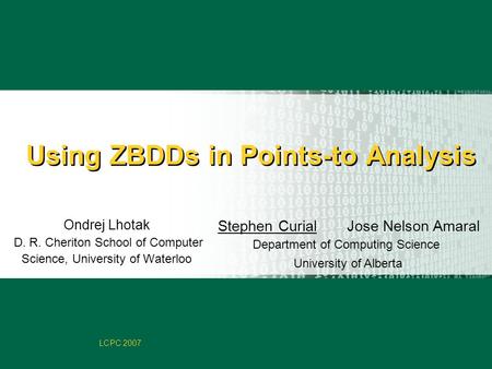 Faculty of Computer Science LCPC 2007 Using ZBDDs in Points-to Analysis Stephen Curial Jose Nelson Amaral Department of Computing Science University of.