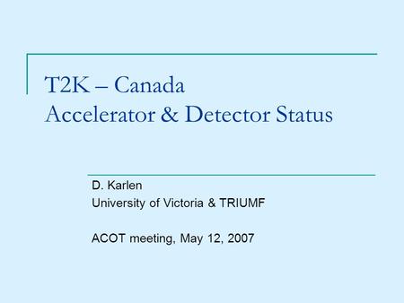 T2K – Canada Accelerator & Detector Status D. Karlen University of Victoria & TRIUMF ACOT meeting, May 12, 2007.