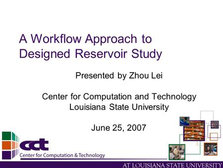 A Workflow Approach to Designed Reservoir Study Presented by Zhou Lei Center for Computation and Technology Louisiana State University June 25, 2007.
