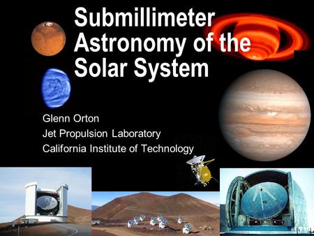Submillimeter Astronomy of the Solar System Glenn Orton Jet Propulsion Laboratory California Institute of Technology.