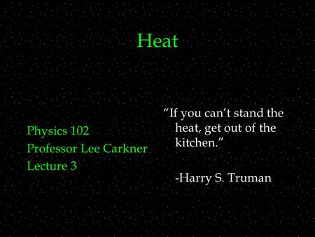 Heat Physics 102 Professor Lee Carkner Lecture 3 “If you can’t stand the heat, get out of the kitchen.” -Harry S. Truman.