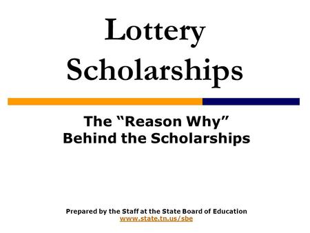 Lottery Scholarships The “Reason Why” Behind the Scholarships Prepared by the Staff at the State Board of Education www.state.tn.us/sbe www.state.tn.us/sbe.