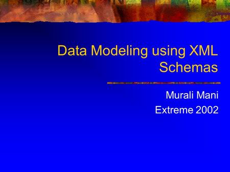 Data Modeling using XML Schemas Murali Mani Extreme 2002.