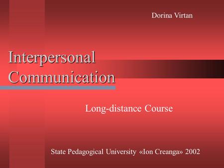 Interpersonal Communication Long-distance Course State Pedagogical University «Ion Creanga» 2002 Dorina Virtan.