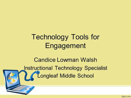 Technology Tools for Engagement Candice Lowman Walsh Instructional Technology Specialist Longleaf Middle School.