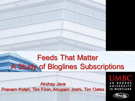 Feeds That Matter A Study of Bloglines Subscriptions Akshay Java Pranam Kolari, Tim Finin, Anupam Joshi, Tim Oates.