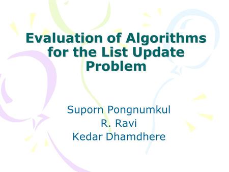 Evaluation of Algorithms for the List Update Problem Suporn Pongnumkul R. Ravi Kedar Dhamdhere.