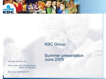 KBC Group Summer presentation June 2005 Web site: www.kbc.com Ticker codes: KBC BB (Bloomberg) KBKBT BR (Reuters) ISIN code: BE0003565737.