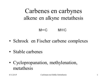 6/1/2015Carbenes en Olefin Metathesis1 Carbenes en carbynes alkene en alkyne metathesis Schrock en Fischer carbene complexes Stable carbenes Cyclopropanation,