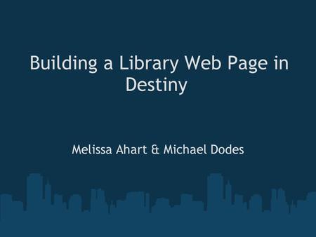 Building a Library Web Page in Destiny Melissa Ahart & Michael Dodes.